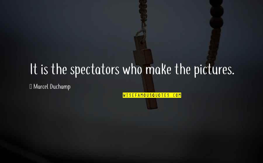 Duchamp Quotes By Marcel Duchamp: It is the spectators who make the pictures.