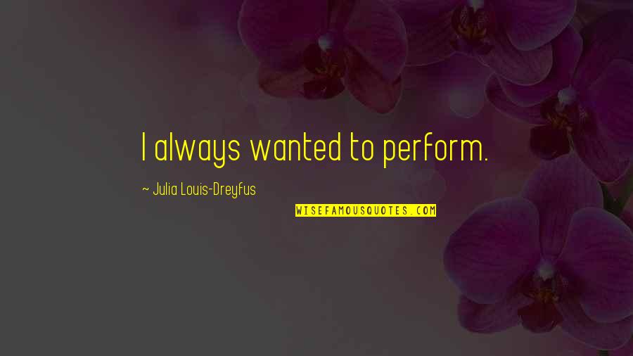 Duchamp Readymade Quotes By Julia Louis-Dreyfus: I always wanted to perform. Duchamp Readymade Quotes By Julia Louis-Dreyfus: I always wanted to perform.