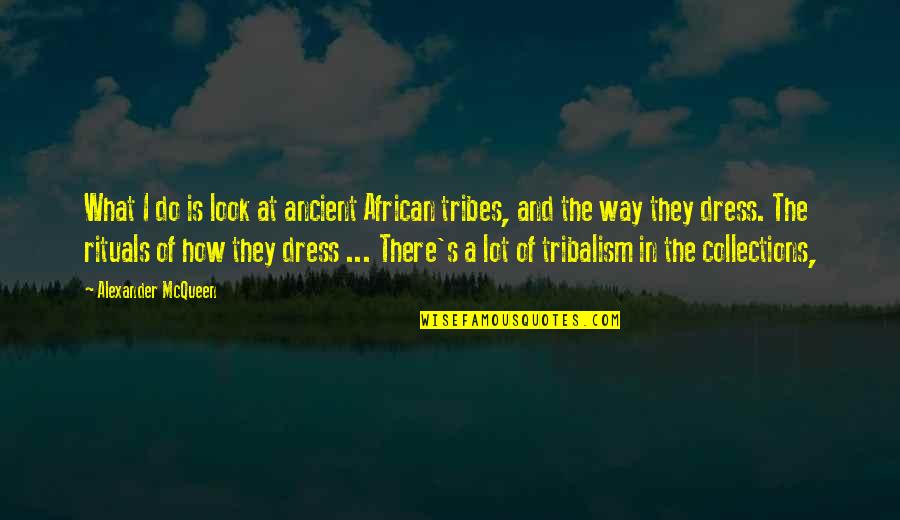 Duche Quotes By Alexander McQueen: What I do is look at ancient African Duche Quotes By Alexander McQueen: What I do is look at ancient African