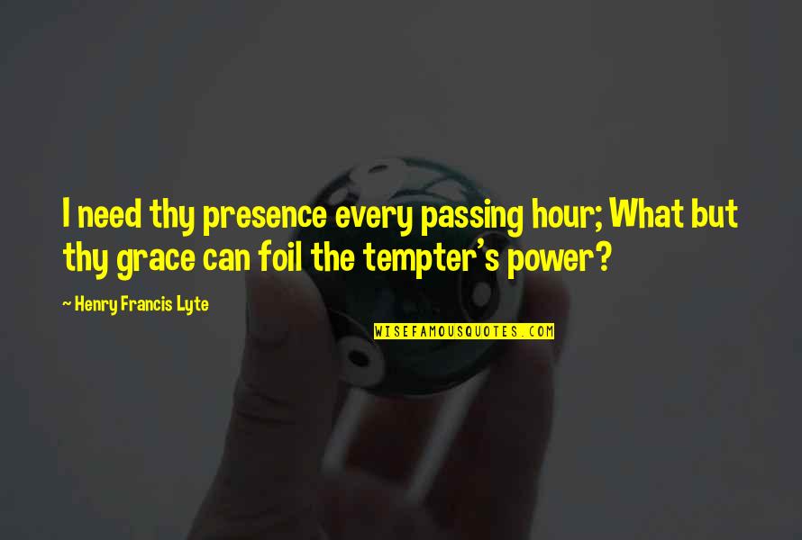 Duchein Cohen Quotes By Henry Francis Lyte: I need thy presence every passing hour; What Duchein Cohen Quotes By Henry Francis Lyte: I need thy presence every passing hour; What