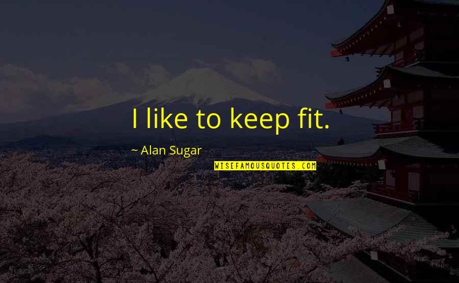 Duchenne Smile Quotes By Alan Sugar: I like to keep fit. Duchenne Smile Quotes By Alan Sugar: I like to keep fit.