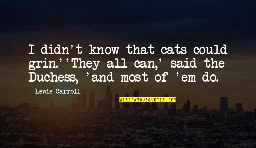 Duchess Quotes By Lewis Carroll: I didn't know that cats could grin.''They all