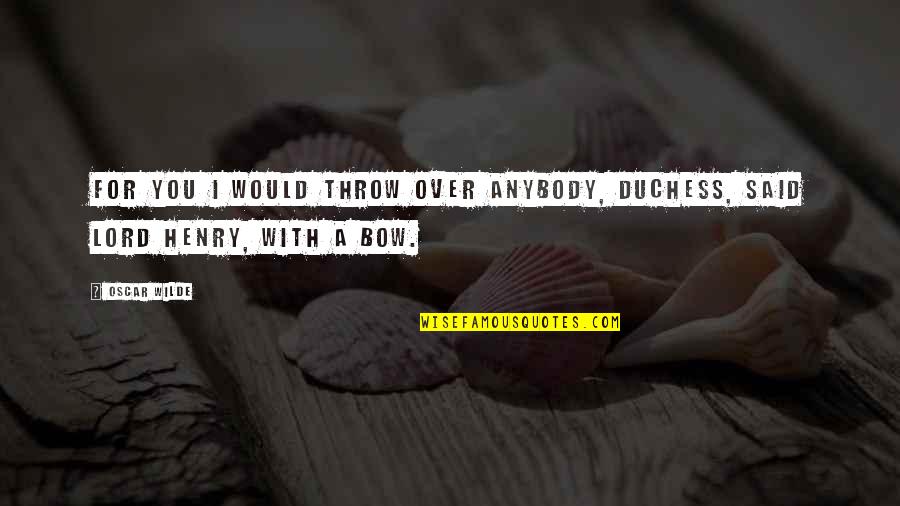 Duchess Quotes By Oscar Wilde: For you I would throw over anybody, Duchess,