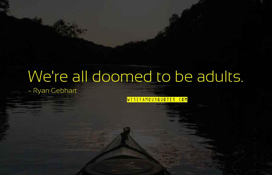 Duchessa Lia Quotes By Ryan Gebhart: We're all doomed to be adults. Duchessa Lia Quotes By Ryan Gebhart: We're all doomed to be adults.