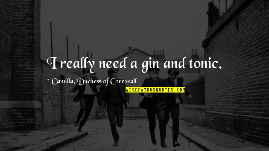 Duchess's Quotes By Camilla, Duchess Of Cornwall: I really need a gin and tonic. Duchess's Quotes By Camilla, Duchess Of Cornwall: I really need a gin and tonic.