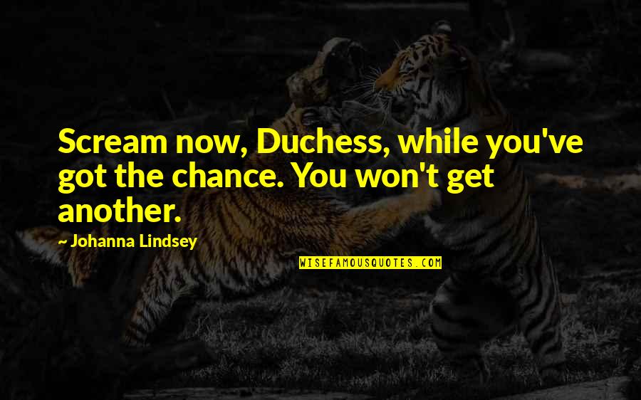 Duchess's Quotes By Johanna Lindsey: Scream now, Duchess, while you've got the chance. Duchess's Quotes By Johanna Lindsey: Scream now, Duchess, while you've got the chance.