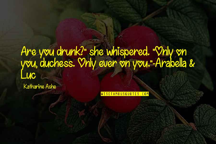 Duchess's Quotes By Katharine Ashe: Are you drunk?" she whispered. "Only on you, Duchess's Quotes By Katharine Ashe: Are you drunk?" she whispered. "Only on you,