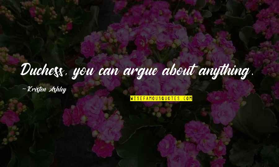 Duchess's Quotes By Kristen Ashley: Duchess, you can argue about anything. Duchess's Quotes By Kristen Ashley: Duchess, you can argue about anything.