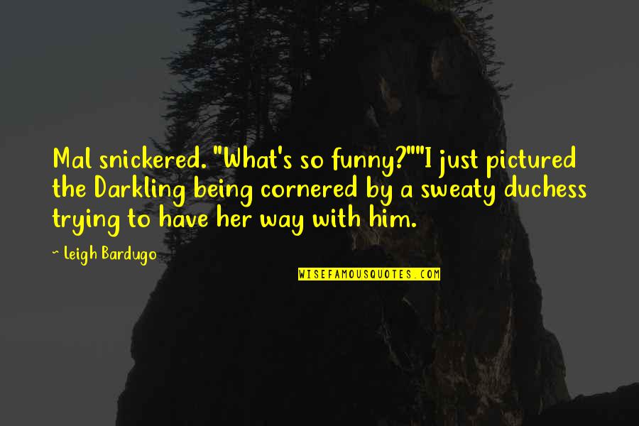 Duchess's Quotes By Leigh Bardugo: Mal snickered. "What's so funny?""I just pictured the Duchess's Quotes By Leigh Bardugo: Mal snickered. "What's so funny?""I just pictured the