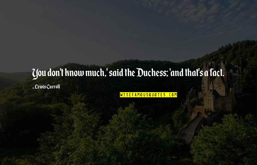 Duchess's Quotes By Lewis Carroll: You don't know much,' said the Duchess; 'and Duchess's Quotes By Lewis Carroll: You don't know much,' said the Duchess; 'and