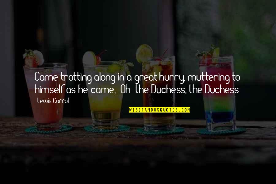 Duchess's Quotes By Lewis Carroll: Came trotting along in a great hurry, muttering Duchess's Quotes By Lewis Carroll: Came trotting along in a great hurry, muttering