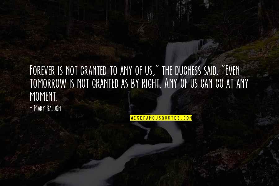 Duchess's Quotes By Mary Balogh: Forever is not granted to any of us," Duchess's Quotes By Mary Balogh: Forever is not granted to any of us,"