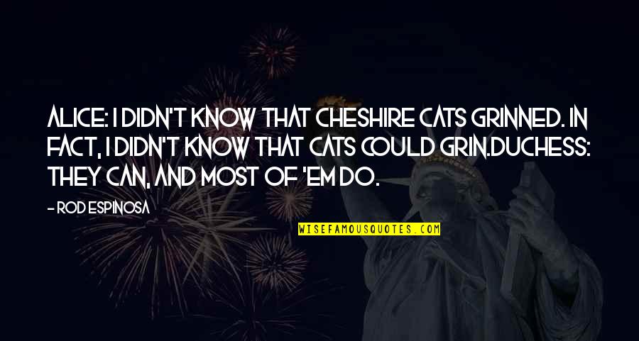 Duchess's Quotes By Rod Espinosa: Alice: I didn't know that cheshire cats grinned. Duchess's Quotes By Rod Espinosa: Alice: I didn't know that cheshire cats grinned.