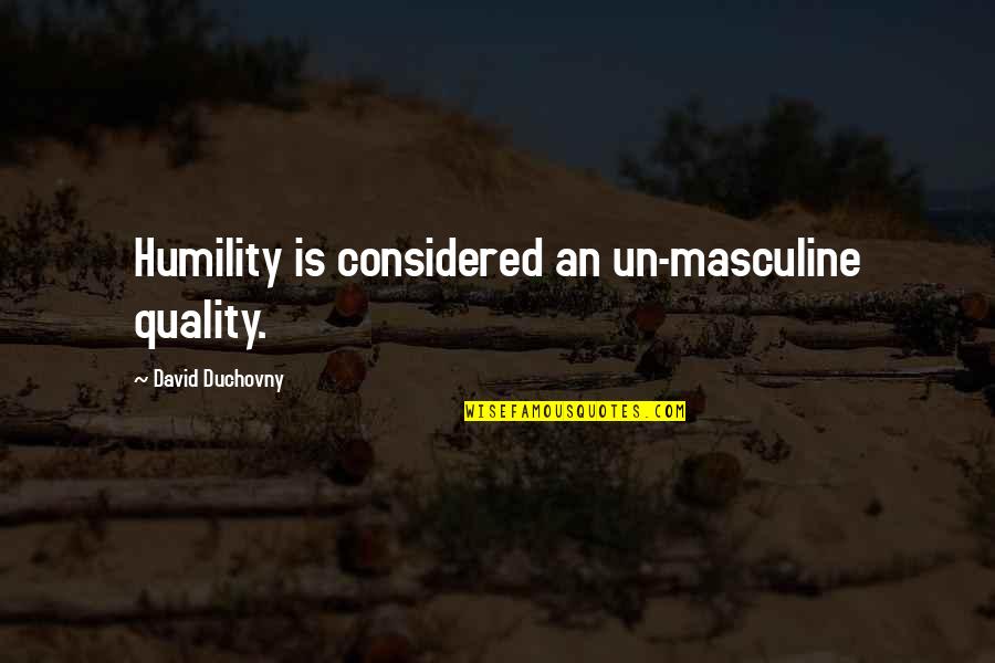 Duchovny David Quotes By David Duchovny: Humility is considered an un-masculine quality. Duchovny David Quotes By David Duchovny: Humility is considered an un-masculine quality.