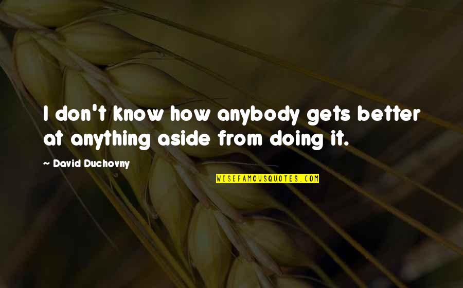 Duchovny David Quotes By David Duchovny: I don't know how anybody gets better at