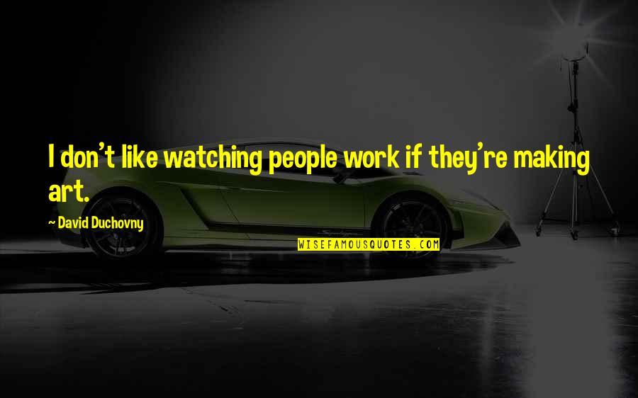 Duchovny David Quotes By David Duchovny: I don't like watching people work if they're Duchovny David Quotes By David Duchovny: I don't like watching people work if they're