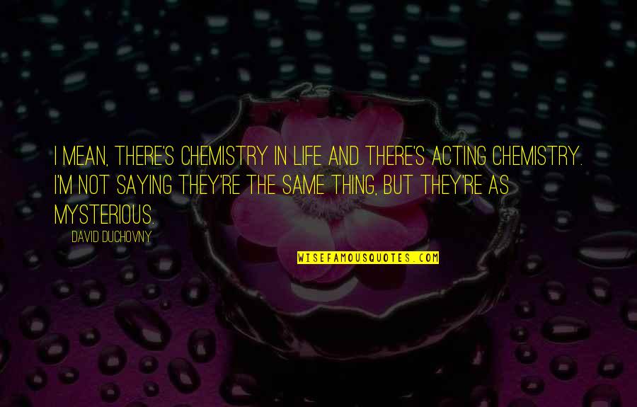 Duchovny David Quotes By David Duchovny: I mean, there's chemistry in life and there's Duchovny David Quotes By David Duchovny: I mean, there's chemistry in life and there's