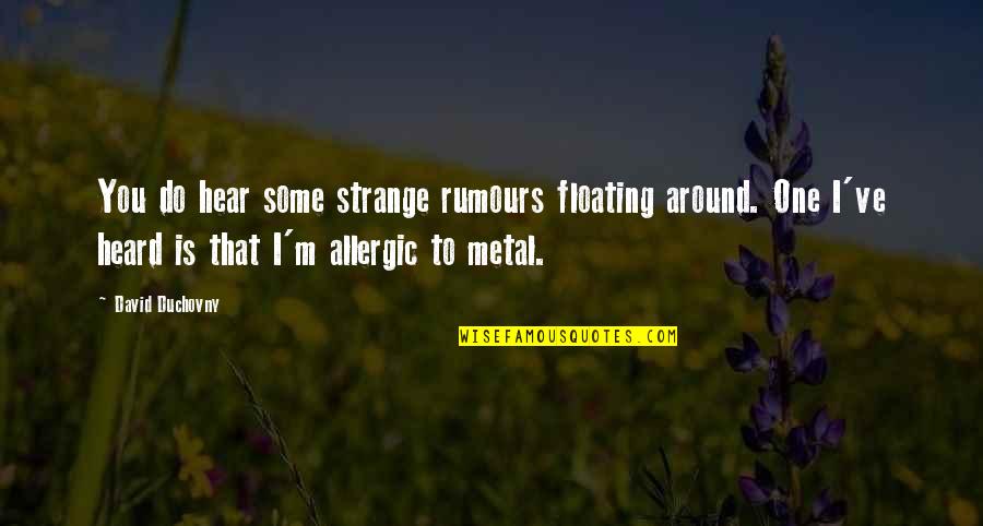 Duchovny David Quotes By David Duchovny: You do hear some strange rumours floating around. Duchovny David Quotes By David Duchovny: You do hear some strange rumours floating around.