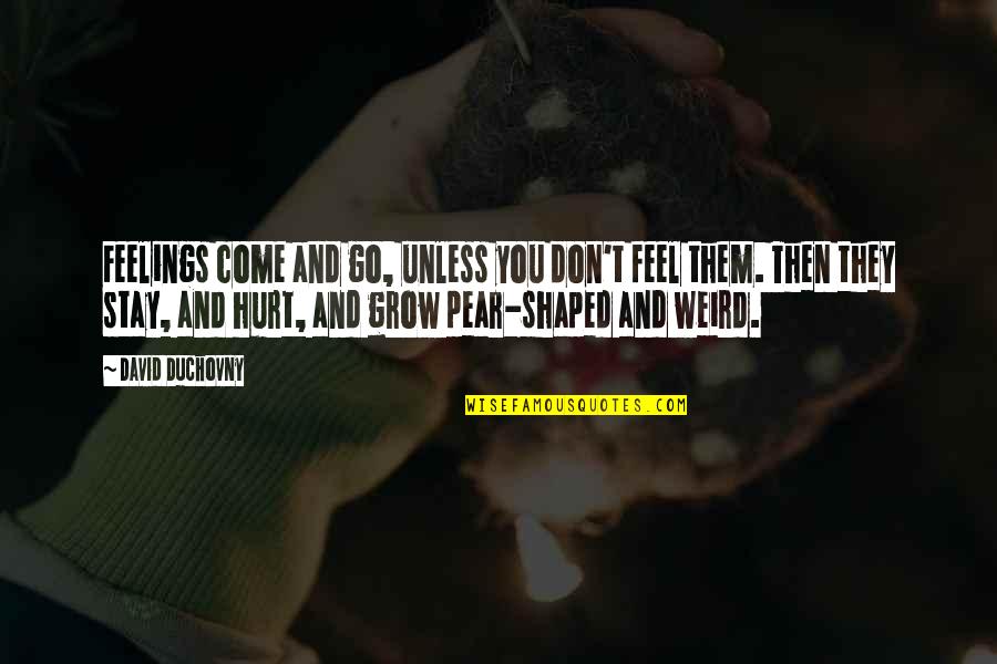 Duchovny David Quotes By David Duchovny: Feelings come and go, unless you don't feel Duchovny David Quotes By David Duchovny: Feelings come and go, unless you don't feel