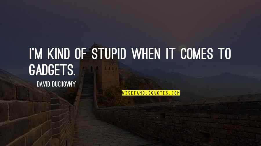 Duchovny David Quotes By David Duchovny: I'm kind of stupid when it comes to Duchovny David Quotes By David Duchovny: I'm kind of stupid when it comes to