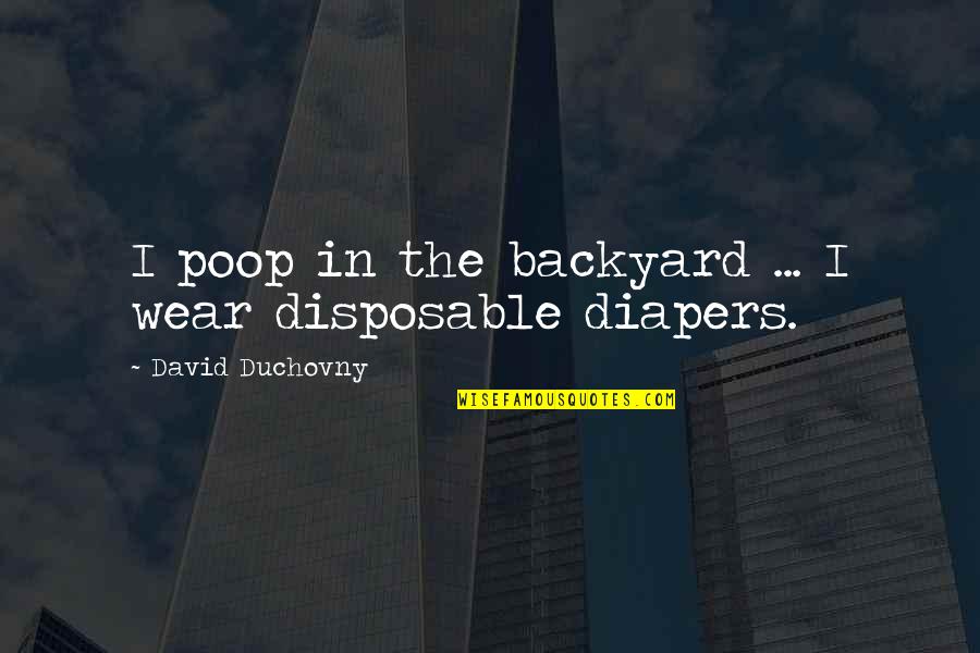 Duchovny David Quotes By David Duchovny: I poop in the backyard ... I wear Duchovny David Quotes By David Duchovny: I poop in the backyard ... I wear