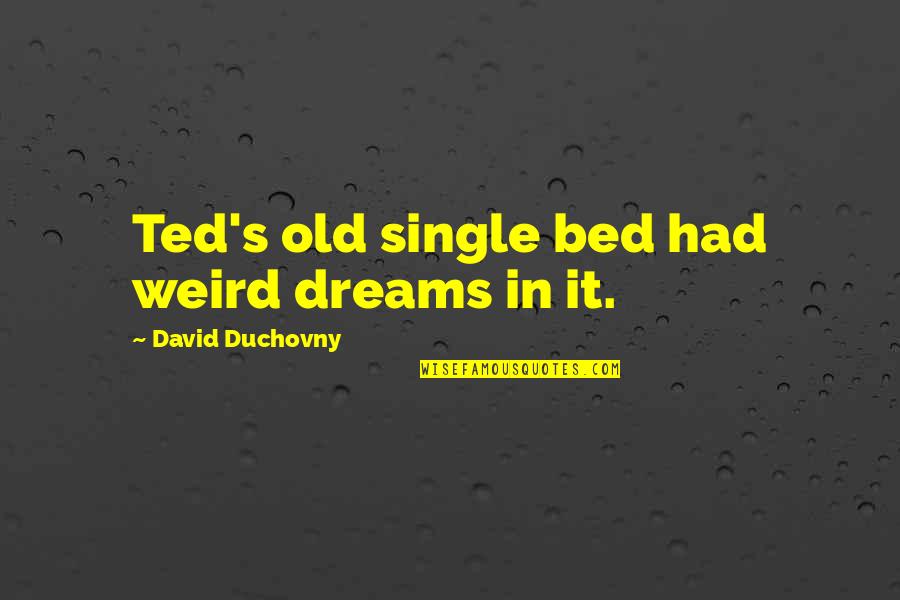 Duchovny David Quotes By David Duchovny: Ted's old single bed had weird dreams in Duchovny David Quotes By David Duchovny: Ted's old single bed had weird dreams in
