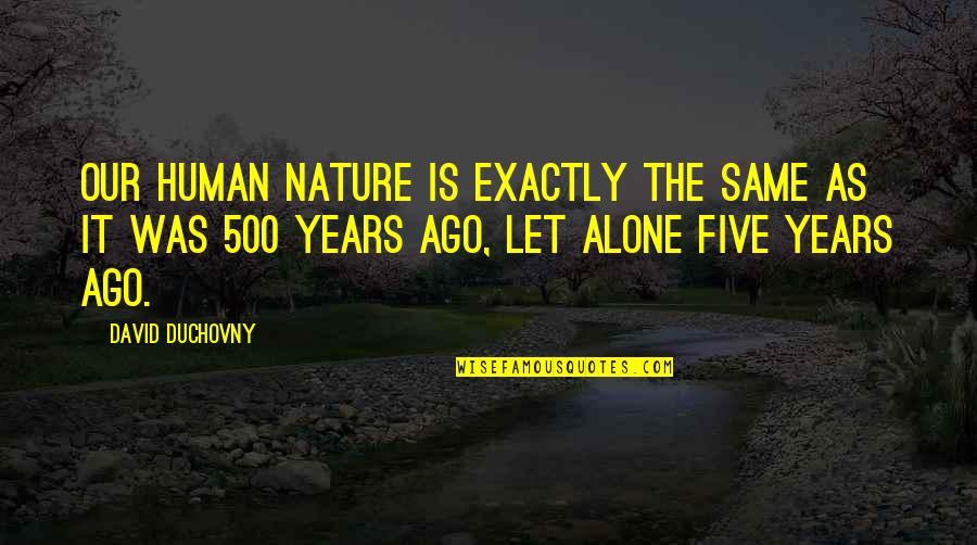 Duchovny David Quotes By David Duchovny: Our human nature is exactly the same as Duchovny David Quotes By David Duchovny: Our human nature is exactly the same as