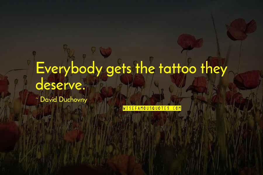 Duchovny David Quotes By David Duchovny: Everybody gets the tattoo they deserve. Duchovny David Quotes By David Duchovny: Everybody gets the tattoo they deserve.