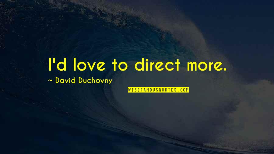 Duchovny Quotes By David Duchovny: I'd love to direct more.