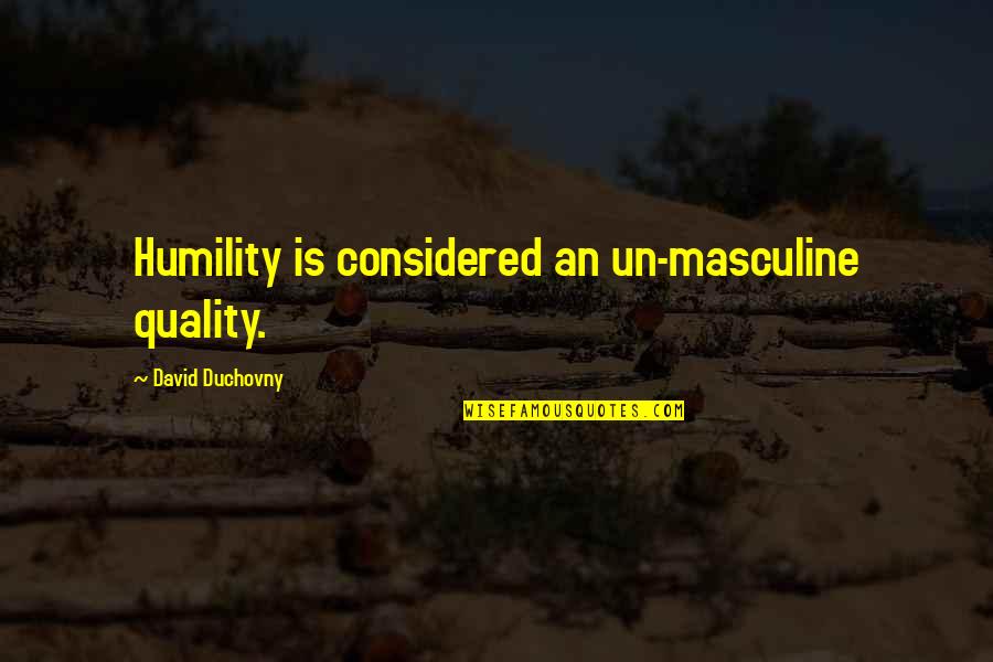 Duchovny Quotes By David Duchovny: Humility is considered an un-masculine quality.