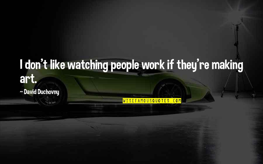 Duchovny Quotes By David Duchovny: I don't like watching people work if they're