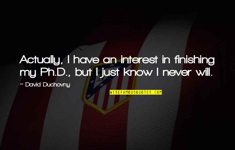 Duchovny Quotes By David Duchovny: Actually, I have an interest in finishing my