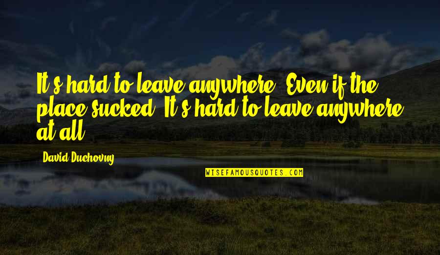 Duchovny Quotes By David Duchovny: It's hard to leave anywhere. Even if the