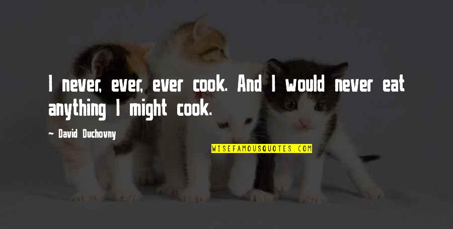 Duchovny Quotes By David Duchovny: I never, ever, ever cook. And I would