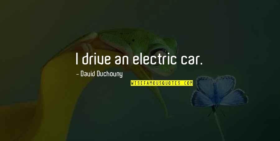 Duchovny Quotes By David Duchovny: I drive an electric car.