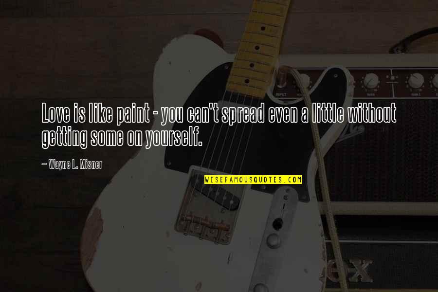 Duchowienstwo Quotes By Wayne L. Misner: Love is like paint - you can't spread Duchowienstwo Quotes By Wayne L. Misner: Love is like paint - you can't spread