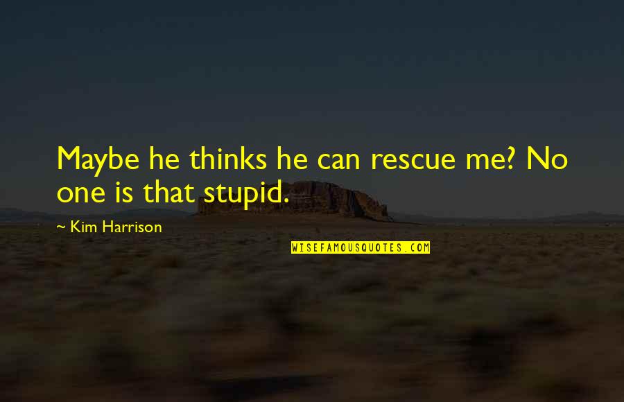 Duchuy Quotes By Kim Harrison: Maybe he thinks he can rescue me? No Duchuy Quotes By Kim Harrison: Maybe he thinks he can rescue me? No