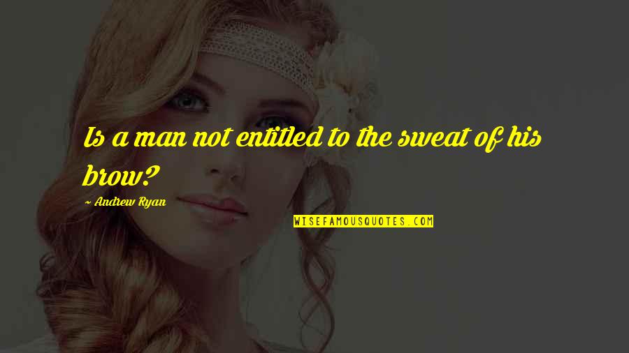 Ducic Quotes By Andrew Ryan: Is a man not entitled to the sweat Ducic Quotes By Andrew Ryan: Is a man not entitled to the sweat