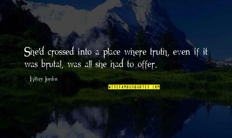Ducic Quotes By Hillary Jordan: She'd crossed into a place where truth, even Ducic Quotes By Hillary Jordan: She'd crossed into a place where truth, even