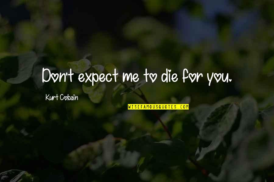 Duciduee Quotes By Kurt Cobain: Don't expect me to die for you. Duciduee Quotes By Kurt Cobain: Don't expect me to die for you.