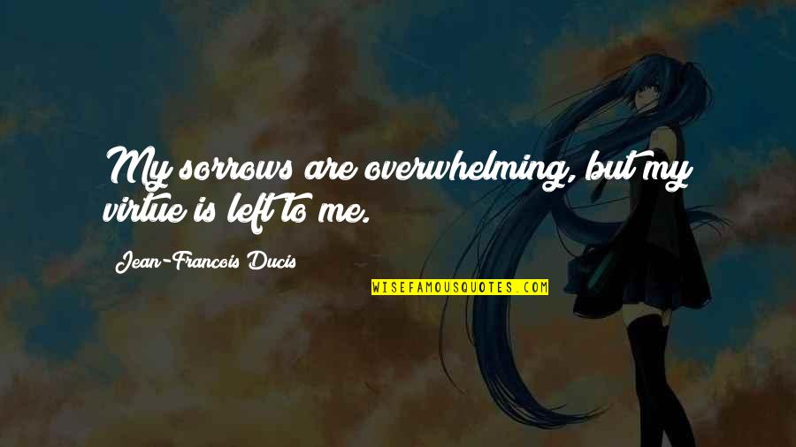 Ducis Quotes By Jean-Francois Ducis: My sorrows are overwhelming, but my virtue is Ducis Quotes By Jean-Francois Ducis: My sorrows are overwhelming, but my virtue is