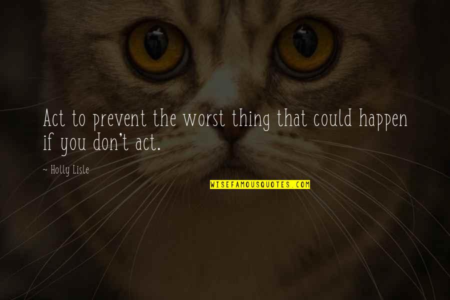 Ducit Quotes By Holly Lisle: Act to prevent the worst thing that could