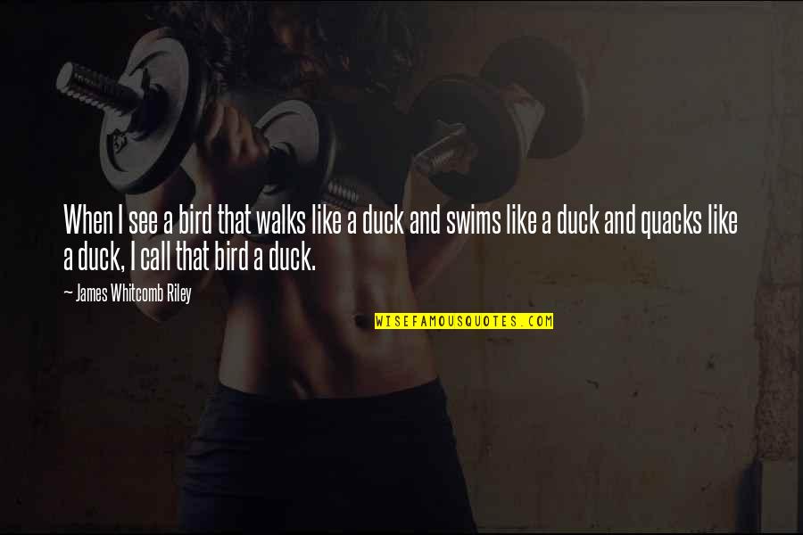 Duck Call Quotes By James Whitcomb Riley: When I see a bird that walks like