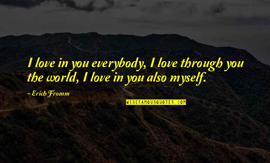Duck Calling Quotes By Erich Fromm: I love in you everybody, I love through