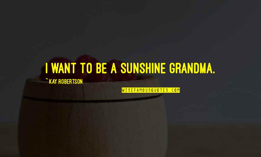 Duck Commander Quotes By Kay Robertson: I want to be a sunshine grandma.