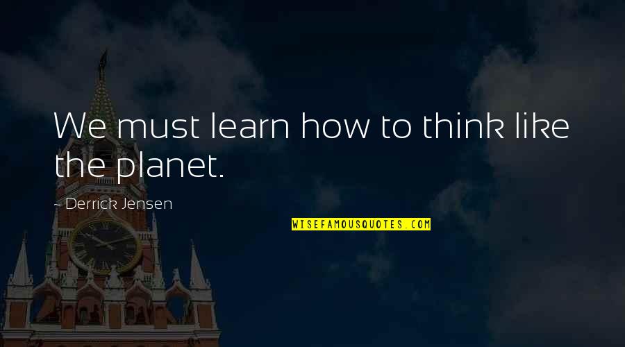 Duck Dynasty Esquire Quotes By Derrick Jensen: We must learn how to think like the Duck Dynasty Esquire Quotes By Derrick Jensen: We must learn how to think like the