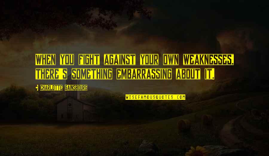 Duck Dynasty Poodle Quotes By Charlotte Gainsbourg: When you fight against your own weaknesses, there's Duck Dynasty Poodle Quotes By Charlotte Gainsbourg: When you fight against your own weaknesses, there's