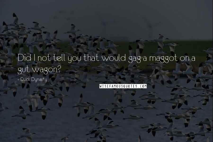 Duck Dynasty quotes: Did I not tell you that would gag a maggot on a gut wagon?