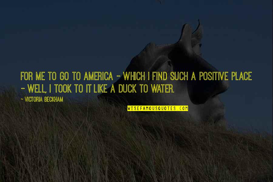 Duck In Water Quotes By Victoria Beckham: For me to go to America - which