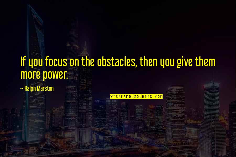 Ducked Off Trill Quotes By Ralph Marston: If you focus on the obstacles, then you